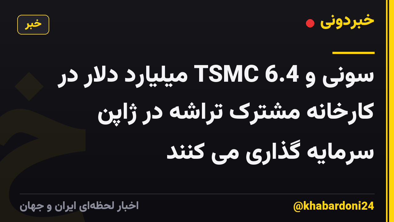 سونی و TSMC 6.4 میلیارد دلار در کارخانه مشترک تراشه در ژاپن سرمایه گذاری می کنند