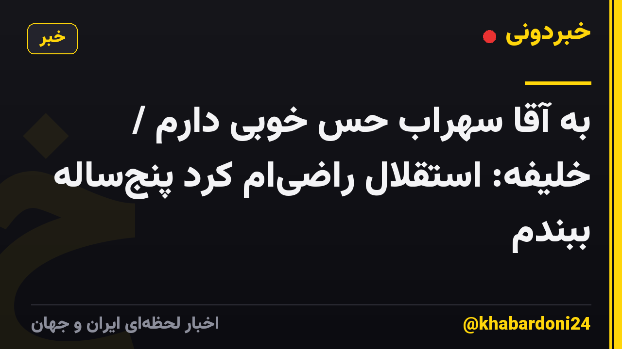 به آقا سهراب حس خوبی دارم / خلیفه: استقلال راضیام کرد پنجساله ببندم