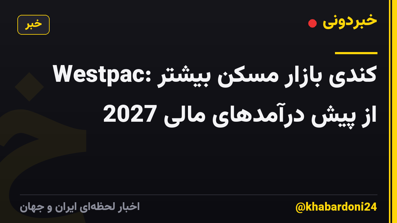 Westpac: کندی بازار مسکن بیشتر از پیش درآمدهای مالی 2027