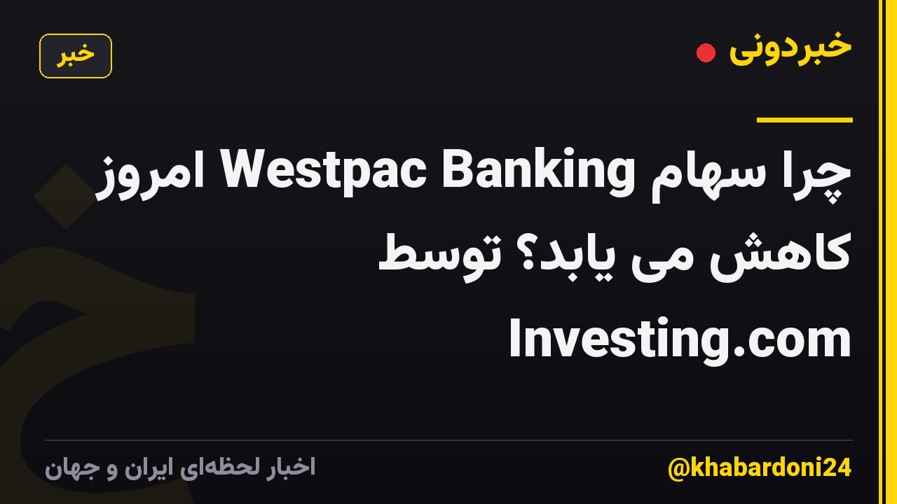 چرا سهام Westpac Banking امروز کاهش می یابد؟ توسط Investing.com