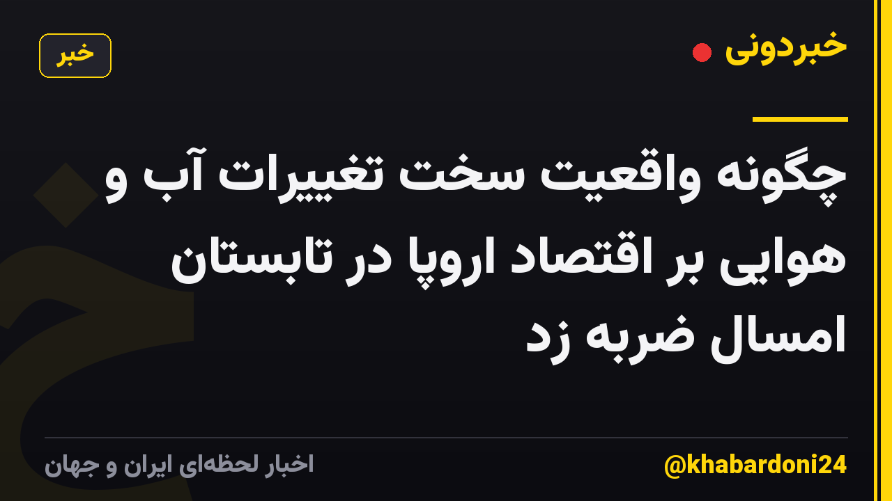 چگونه واقعیت سخت تغییرات آب و هوایی بر اقتصاد اروپا در تابستان امسال ضربه زد