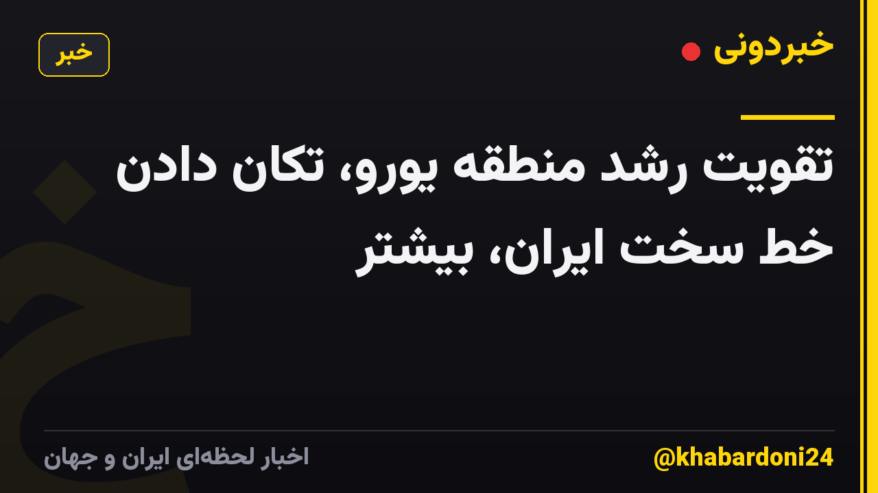 تقویت رشد منطقه یورو، تکان دادن خط سخت ایران، بیشتر