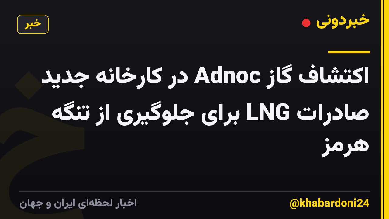 اکتشاف گاز Adnoc در کارخانه جدید صادرات LNG برای جلوگیری از تنگه هرمز