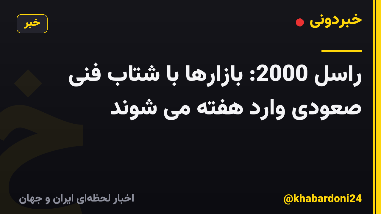 راسل 2000: بازارها با شتاب فنی صعودی وارد هفته می شوند