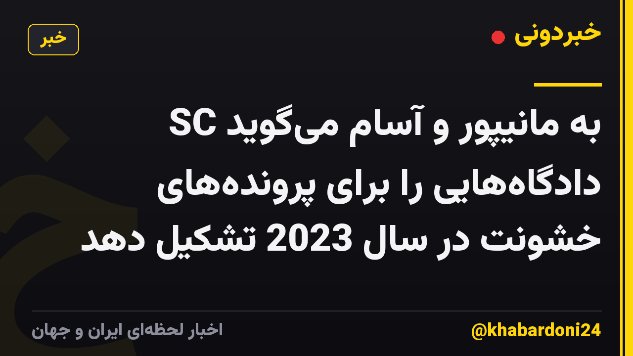 SC به مانیپور و آسام می‌گوید دادگاه‌هایی را برای پرونده‌های خشونت در سال 2023 تشکیل دهد