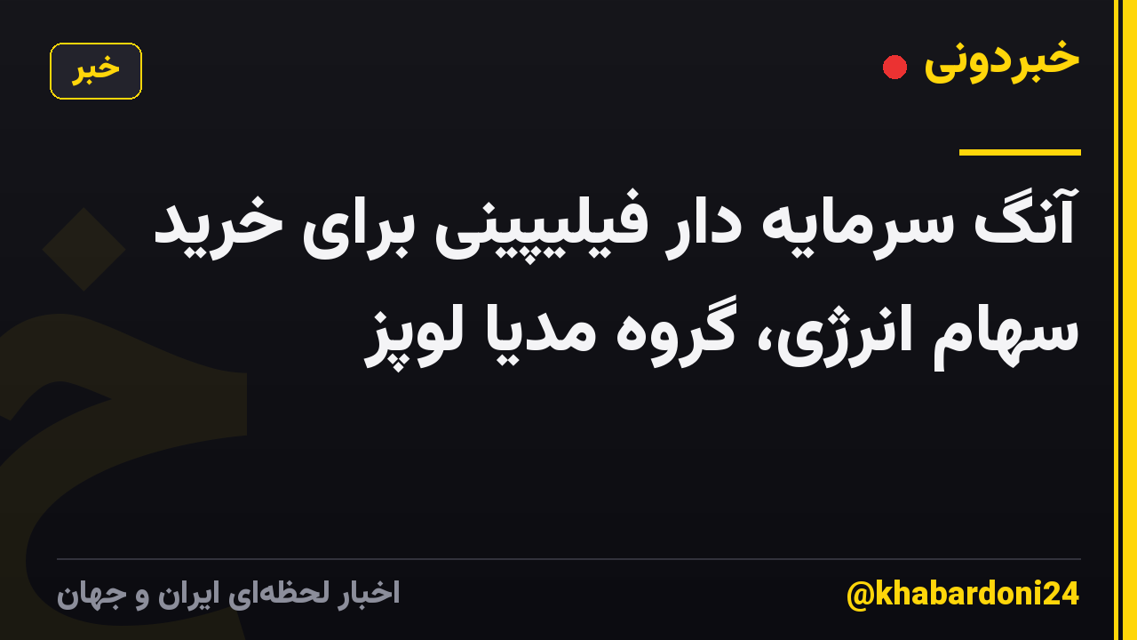 آنگ سرمایه دار فیلیپینی برای خرید سهام انرژی، گروه مدیا لوپز