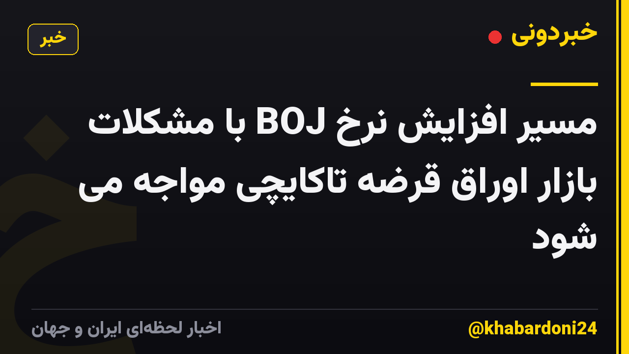 مسیر افزایش نرخ BOJ با مشکلات بازار اوراق قرضه تاکایچی مواجه می شود