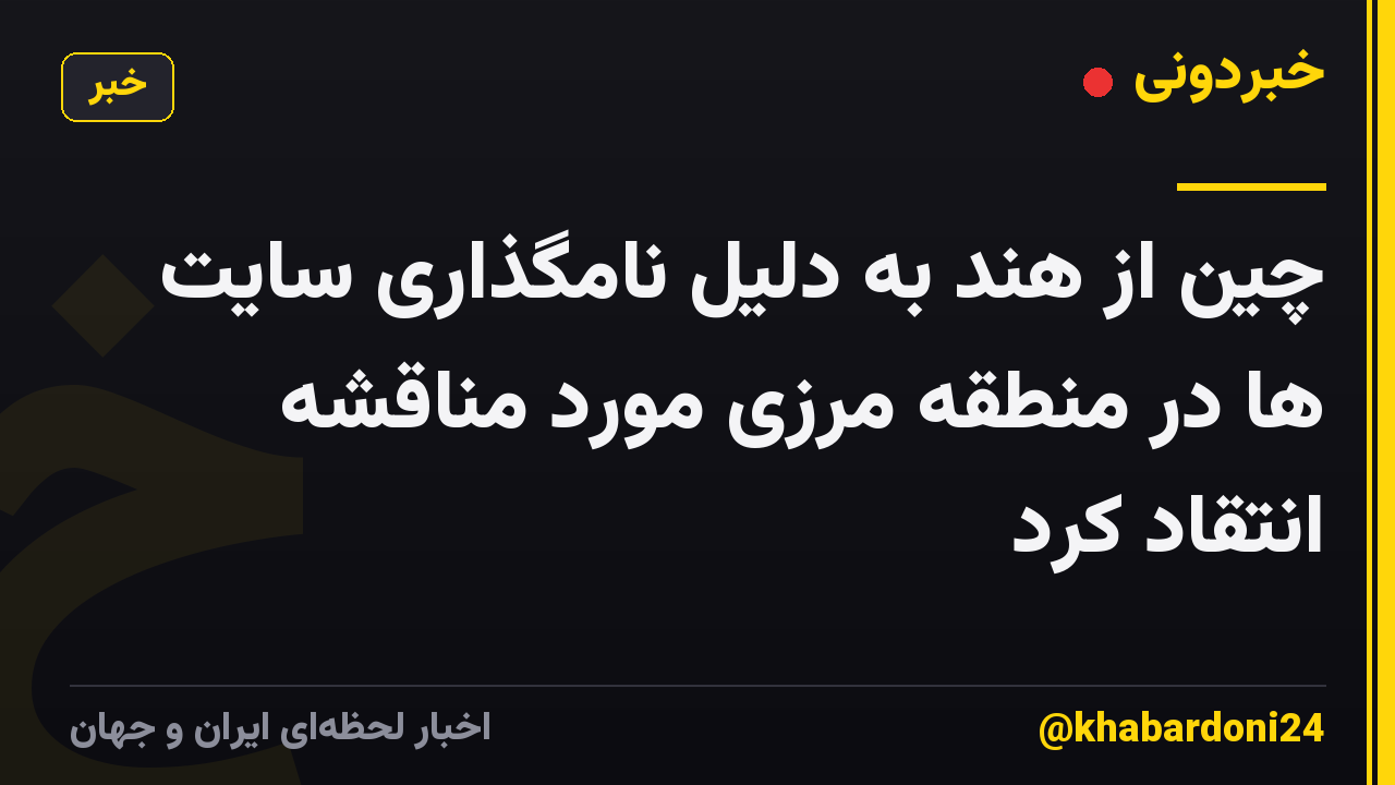 چین از هند به دلیل نامگذاری سایت ها در منطقه مرزی مورد مناقشه انتقاد کرد