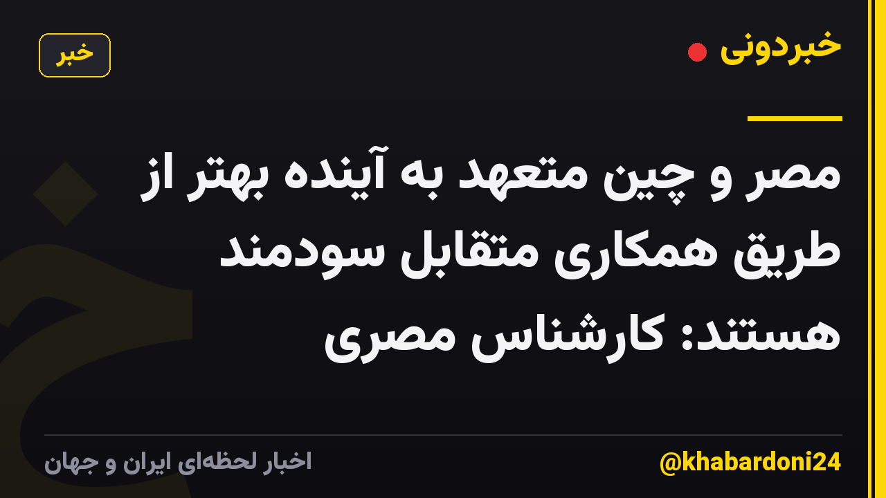 مصر و چین متعهد به آینده بهتر از طریق همکاری متقابل سودمند هستند: کارشناس مصری