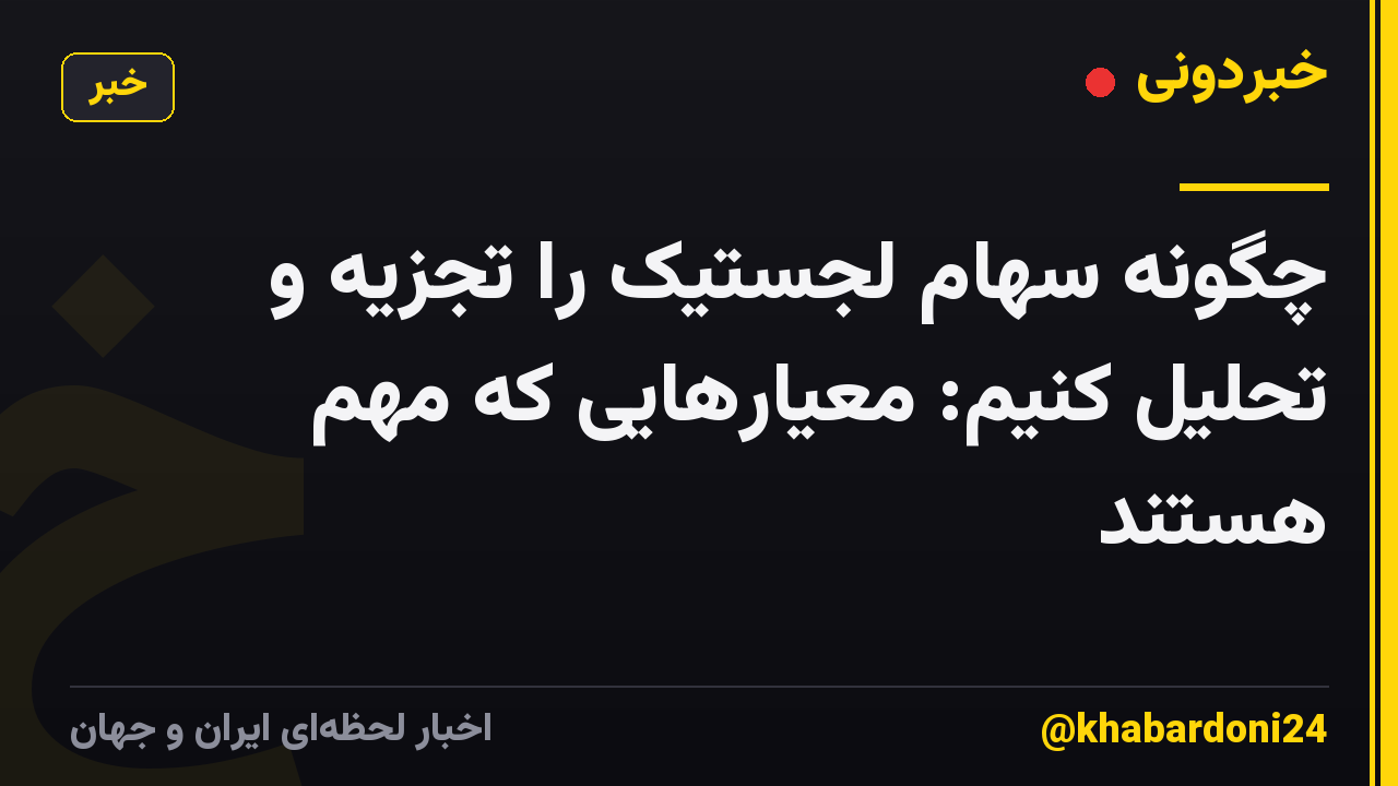 چگونه سهام لجستیک را تجزیه و تحلیل کنیم: معیارهایی که مهم هستند