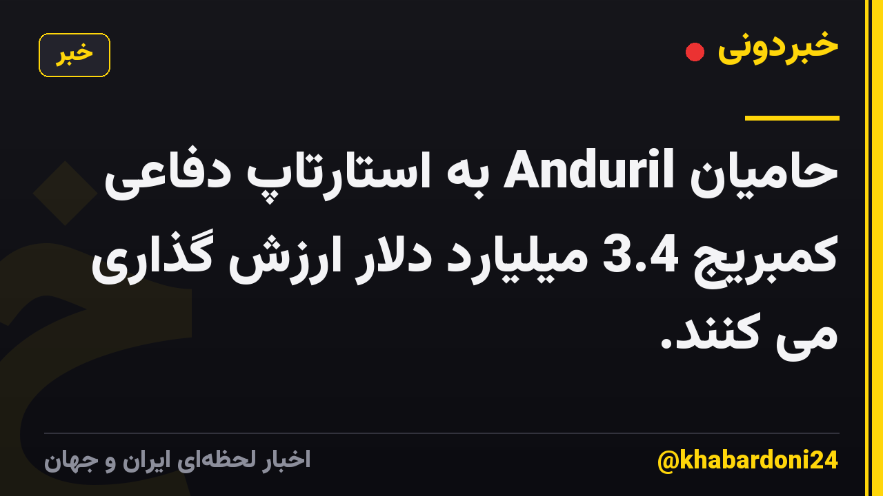 حامیان Anduril به استارتاپ دفاعی کمبریج 3.4 میلیارد دلار ارزش گذاری می کنند.