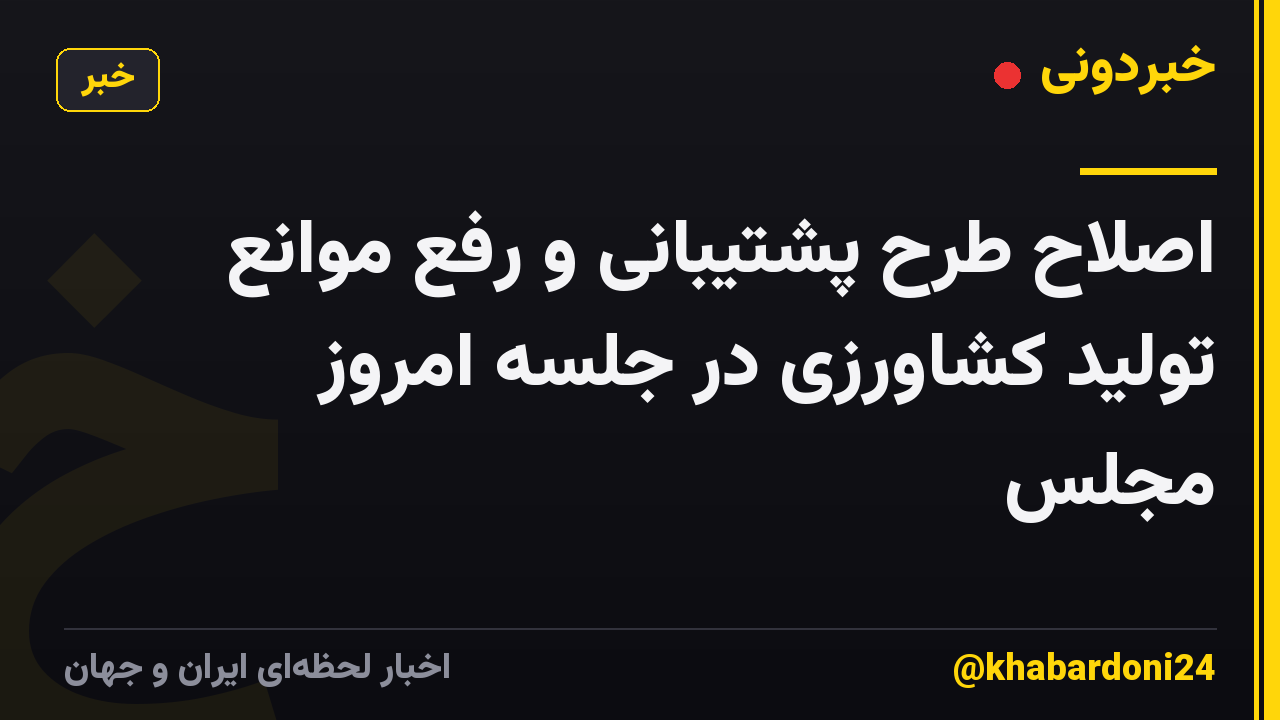 اصلاح طرح پشتیبانی و رفع موانع تولید کشاورزی در جلسه امروز مجلس