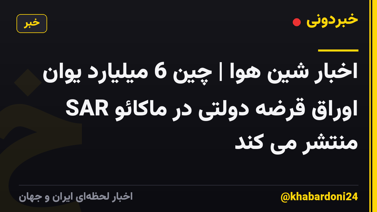 اخبار شین هوا | چین 6 میلیارد یوان اوراق قرضه دولتی در ماکائو SAR منتشر می کند