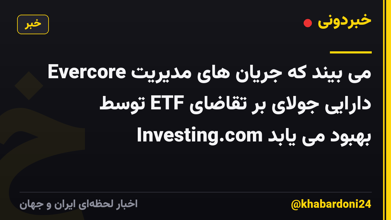 Evercore می بیند که جریان های مدیریت دارایی جولای بر تقاضای ETF توسط Investing.com بهبود می یابد