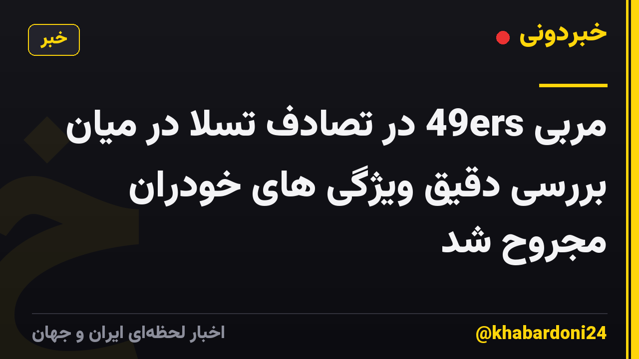 مربی 49ers در تصادف تسلا در میان بررسی دقیق ویژگی های خودران مجروح شد