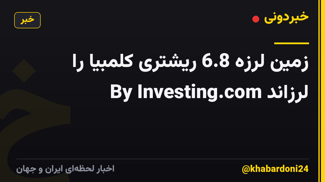 زمین لرزه 6.8 ریشتری کلمبیا را لرزاند By Investing.com