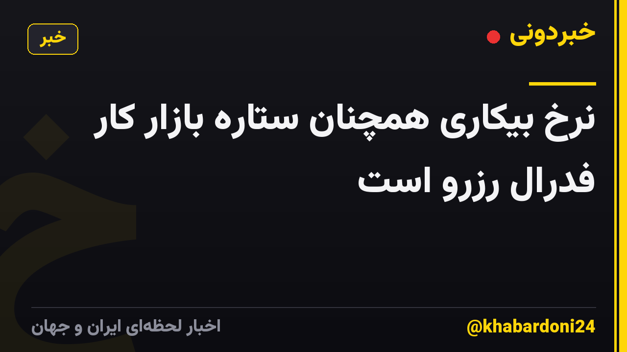 نرخ بیکاری همچنان ستاره بازار کار فدرال رزرو است