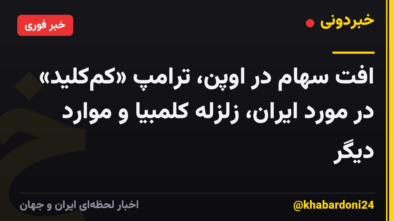 افت سهام در اوپن، ترامپ «کم‌کلید» در مورد ایران، زلزله کلمبیا و موارد دیگر