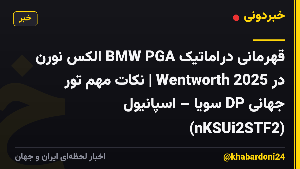 قهرمانی دراماتیک BMW PGA الکس نورن در Wentworth 2025 | نکات مهم تور جهانی DP سویا – اسپانیول (nKSUi2STF2)