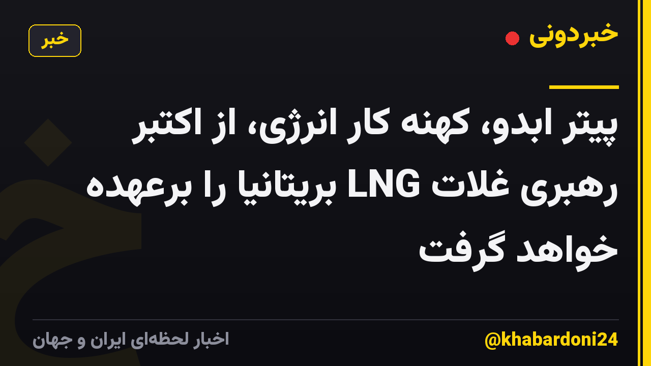 پیتر ابدو، کهنه کار انرژی، از اکتبر رهبری غلات LNG بریتانیا را برعهده خواهد گرفت