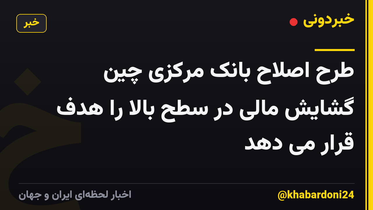 طرح اصلاح بانک مرکزی چین گشایش مالی در سطح بالا را هدف قرار می دهد