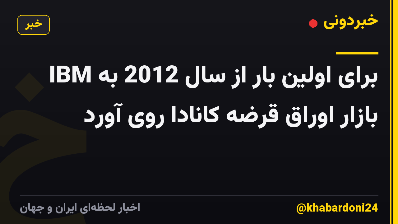 IBM برای اولین بار از سال 2012 به بازار اوراق قرضه کانادا روی آورد