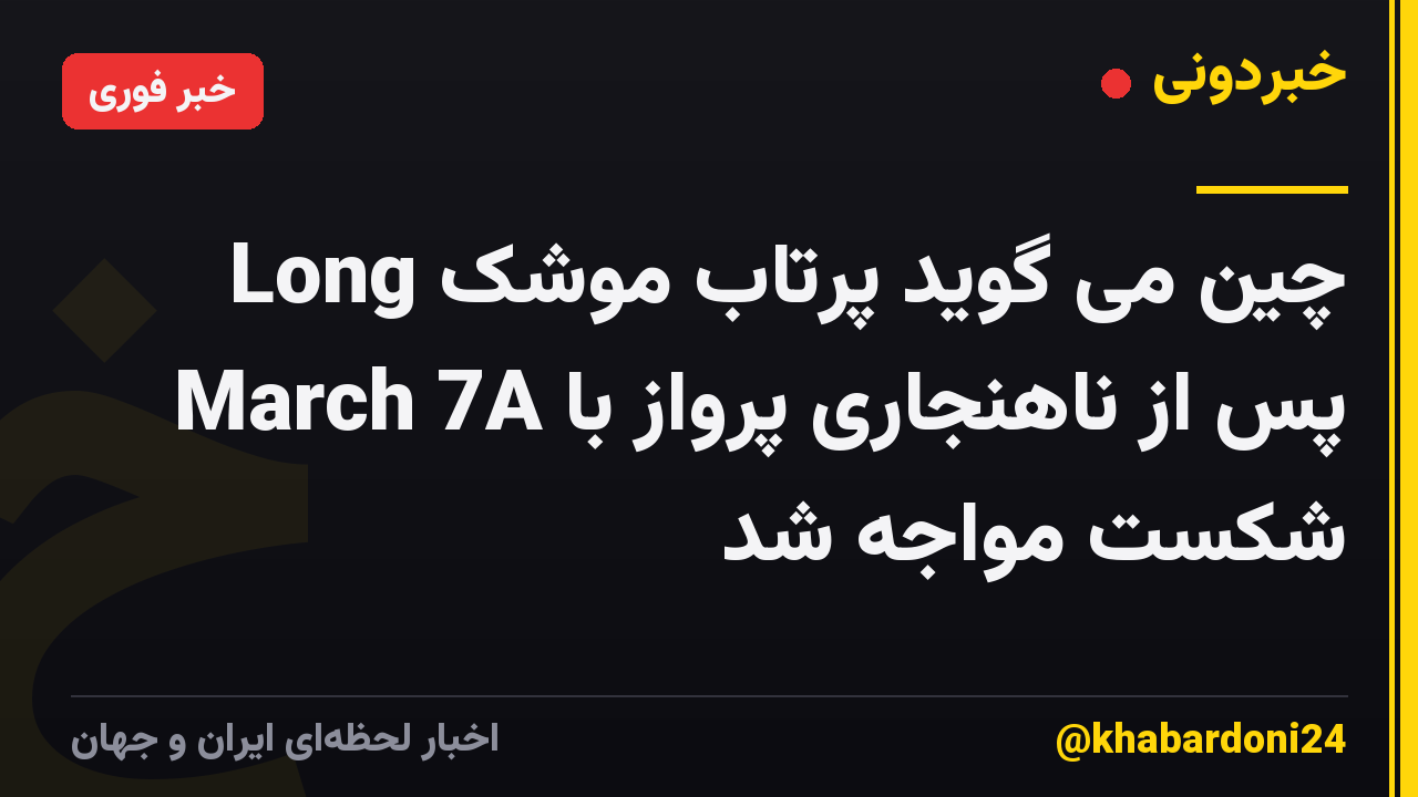 چین می گوید پرتاب موشک Long March 7A پس از ناهنجاری پرواز با شکست مواجه شد
