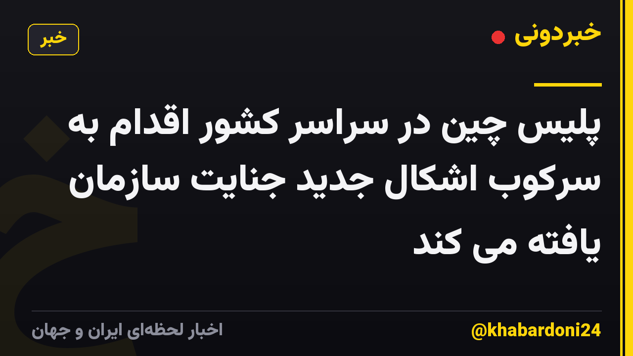 پلیس چین در سراسر کشور اقدام به سرکوب اشکال جدید جنایت سازمان یافته می کند