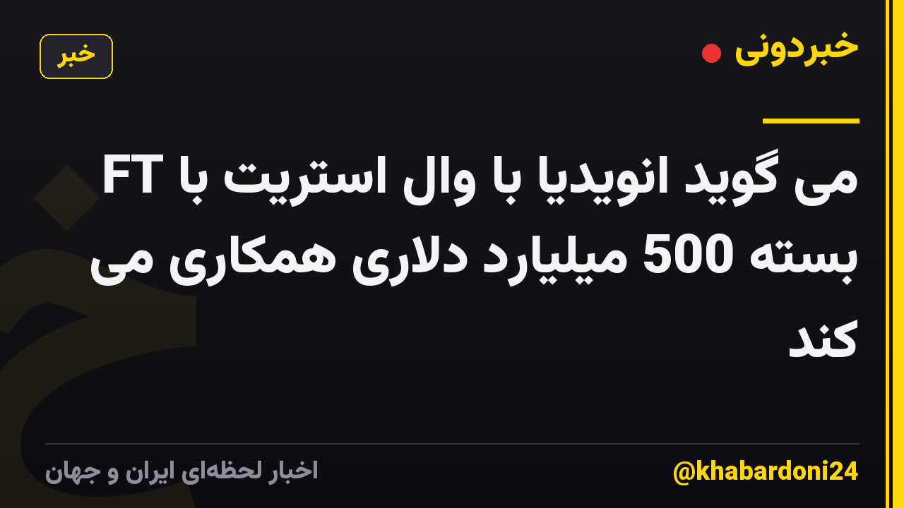 FT می گوید انویدیا با وال استریت با بسته 500 میلیارد دلاری همکاری می کند