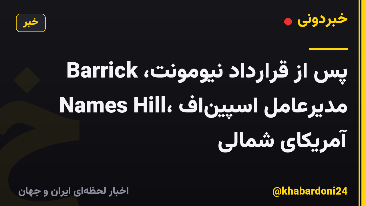 پس از قرارداد نیومونت، Barrick Names Hill، مدیرعامل اسپین‌اف آمریکای شمالی