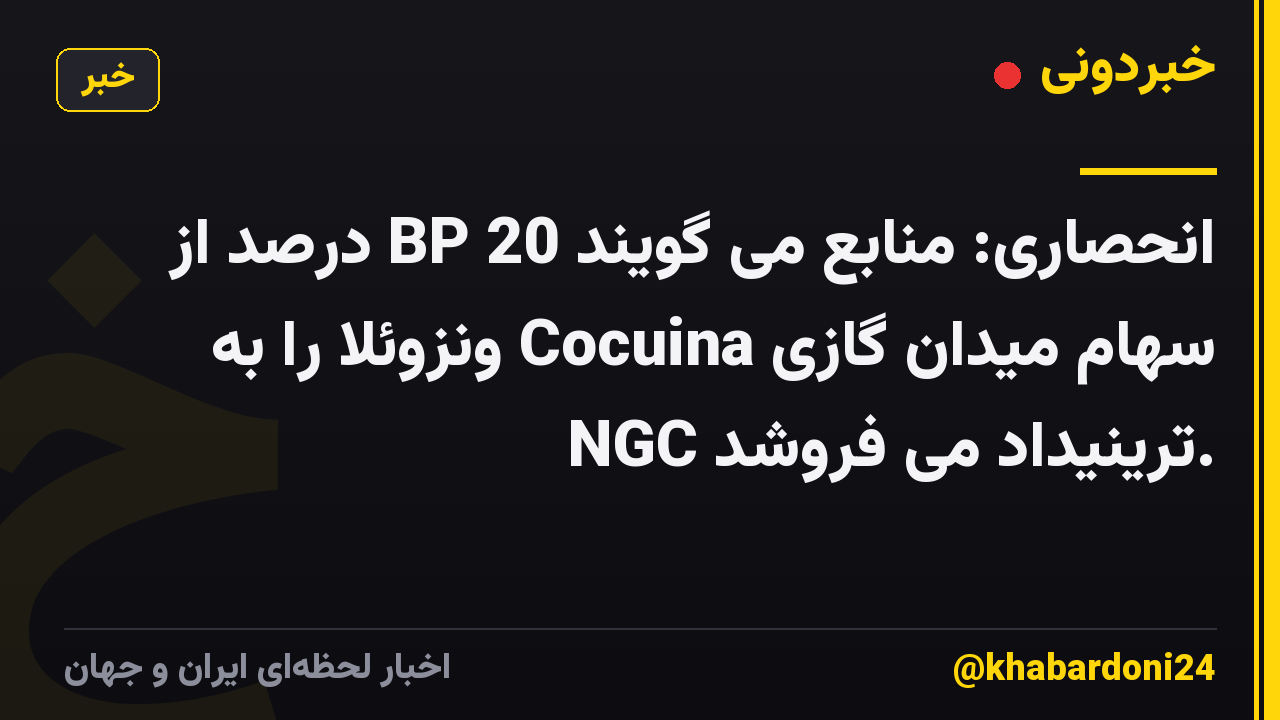 انحصاری: منابع می گویند BP 20 درصد از سهام میدان گازی Cocuina ونزوئلا را به NGC ترینیداد می فروشد.