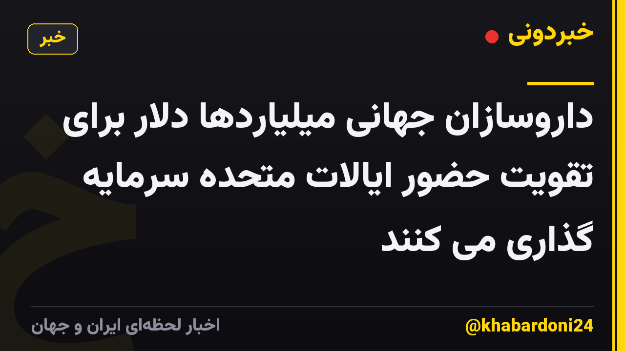 داروسازان جهانی میلیاردها دلار برای تقویت حضور ایالات متحده سرمایه گذاری می کنند
