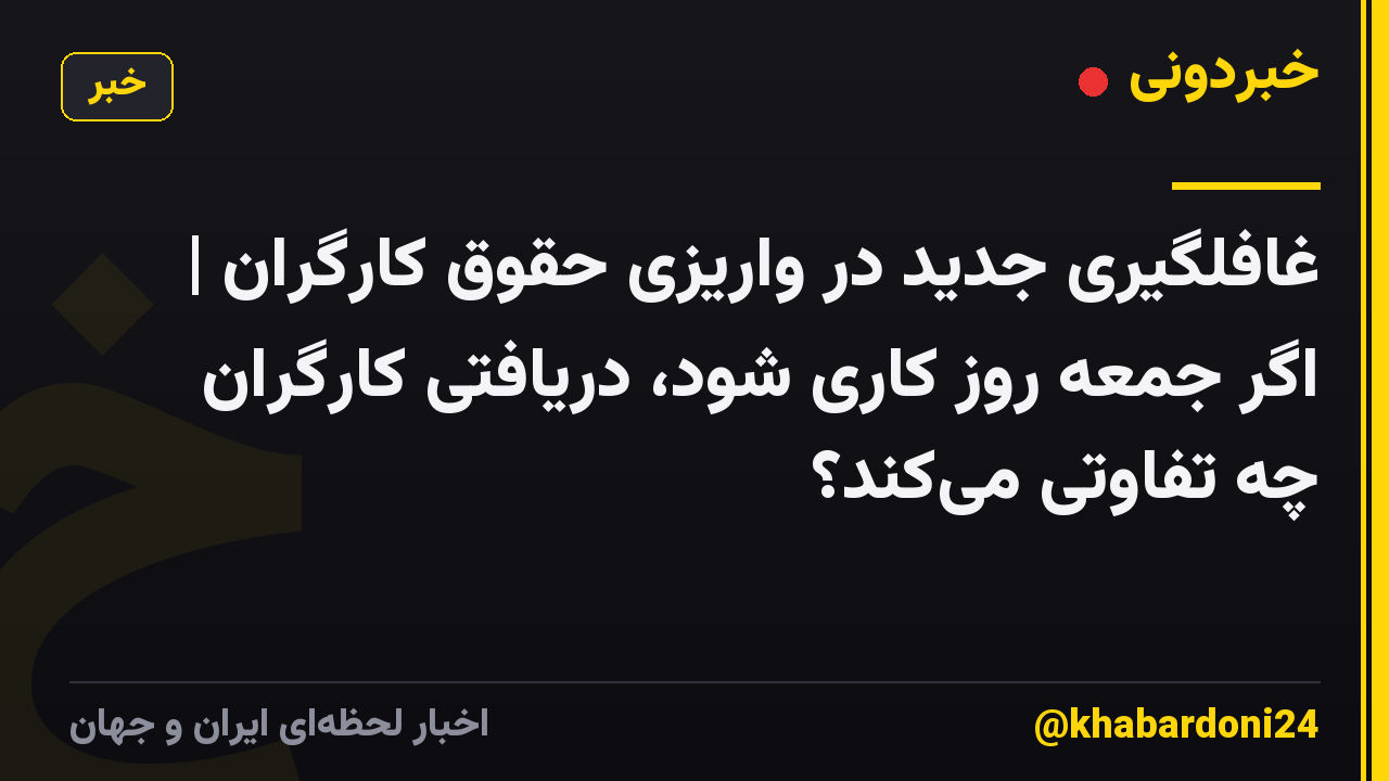 غافلگیری جدید در واریزی حقوق کارگران | اگر جمعه روز کاری شود، دریافتی کارگران چه تفاوتی می‌کند؟