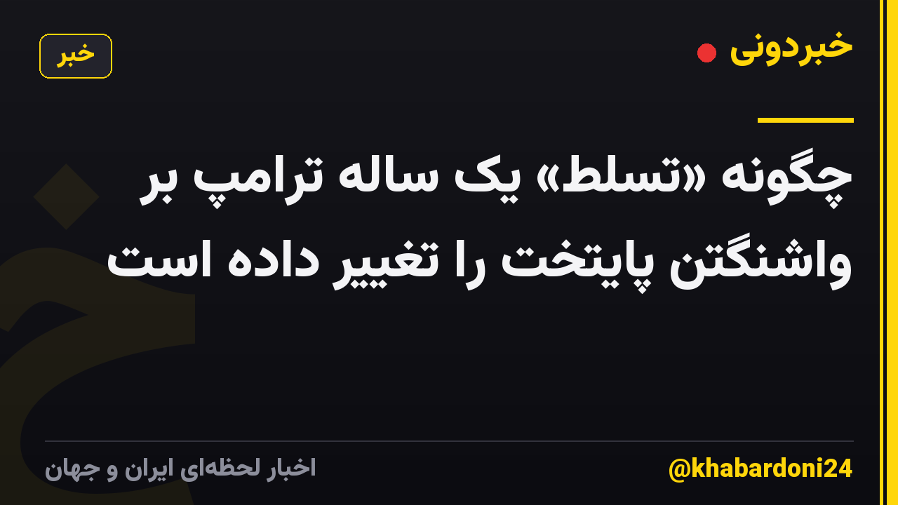 چگونه «تسلط» یک ساله ترامپ بر واشنگتن پایتخت را تغییر داده است