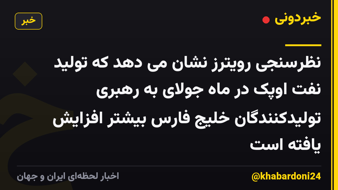 نظرسنجی رویترز نشان می دهد که تولید نفت اوپک در ماه جولای به رهبری تولیدکنندگان خلیج فارس بیشتر افزایش یافته است