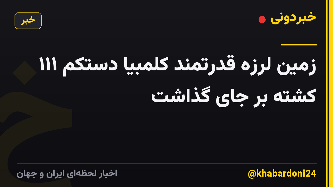 زمین لرزه قدرتمند کلمبیا دستکم ۱۱۱ کشته بر جای گذاشت