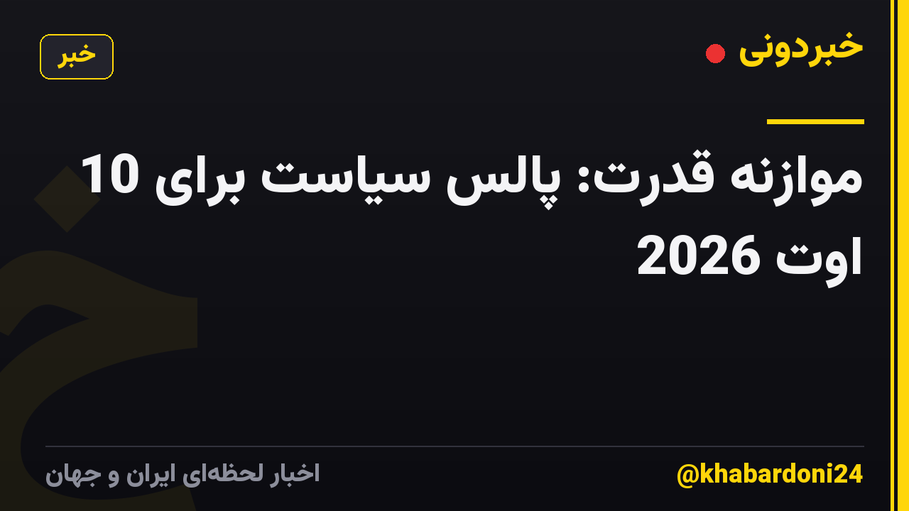 موازنه قدرت: پالس سیاست برای 10 اوت 2026