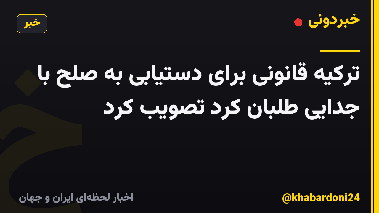 ترکیه قانونی برای دستیابی به صلح با جدایی طلبان کرد تصویب کرد