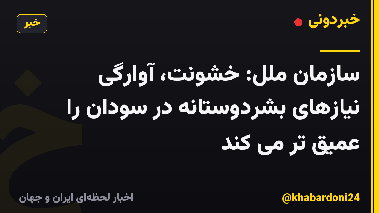 سازمان ملل: خشونت، آوارگی نیازهای بشردوستانه در سودان را عمیق تر می کند