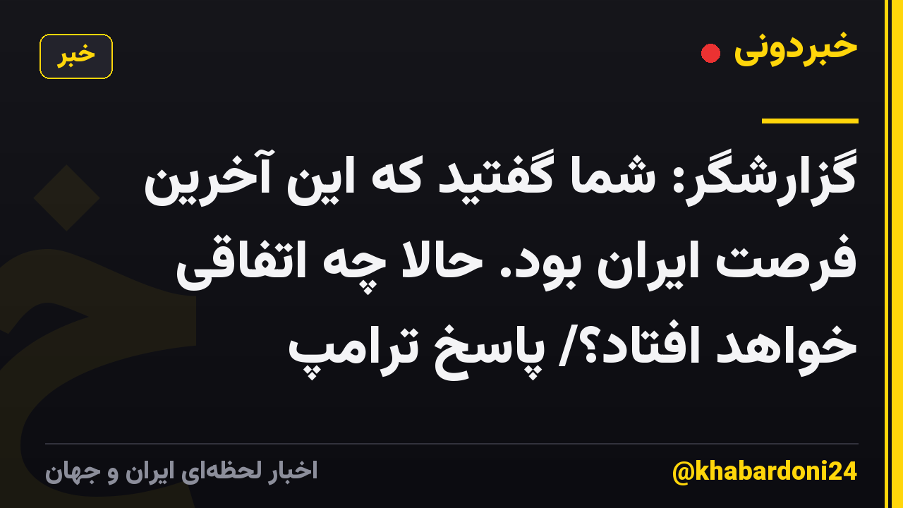 گزارشگر: شما گفتید که این آخرین فرصت ایران بود. حالا چه اتفاقی خواهد افتاد؟/ پاسخ ترامپ