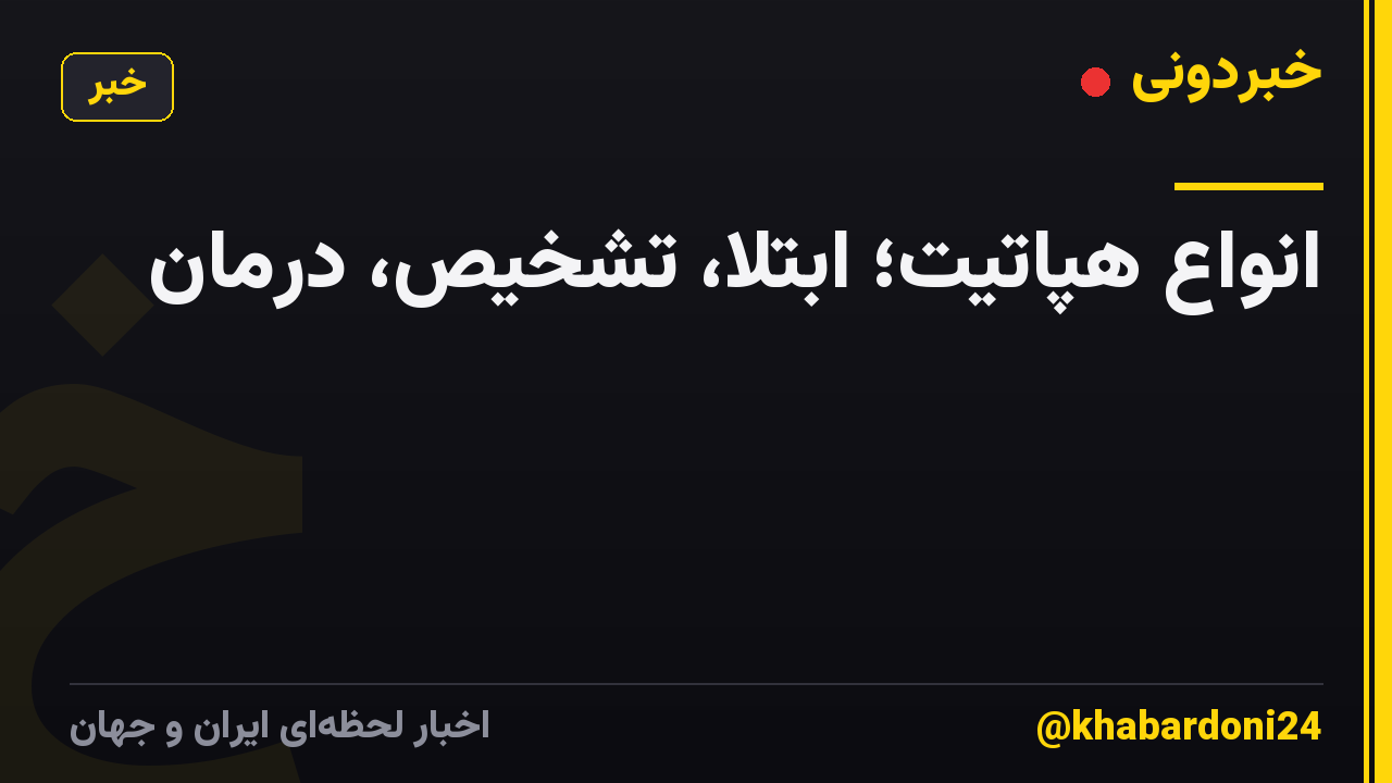 انواع هپاتیت؛ ابتلا، تشخیص، درمان