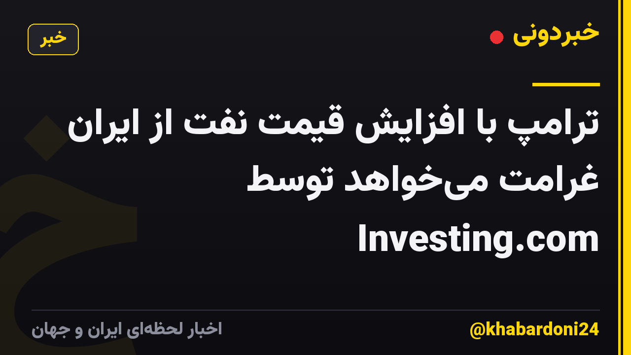 ترامپ با افزایش قیمت نفت از ایران غرامت میخواهد توسط Investing.com