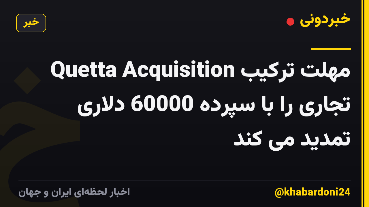Quetta Acquisition مهلت ترکیب تجاری را با سپرده 60000 دلاری تمدید می کند