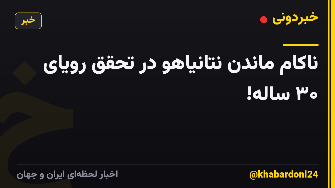 ناکام ماندن نتانیاهو در تحقق رویای ۳۰ ساله‌!