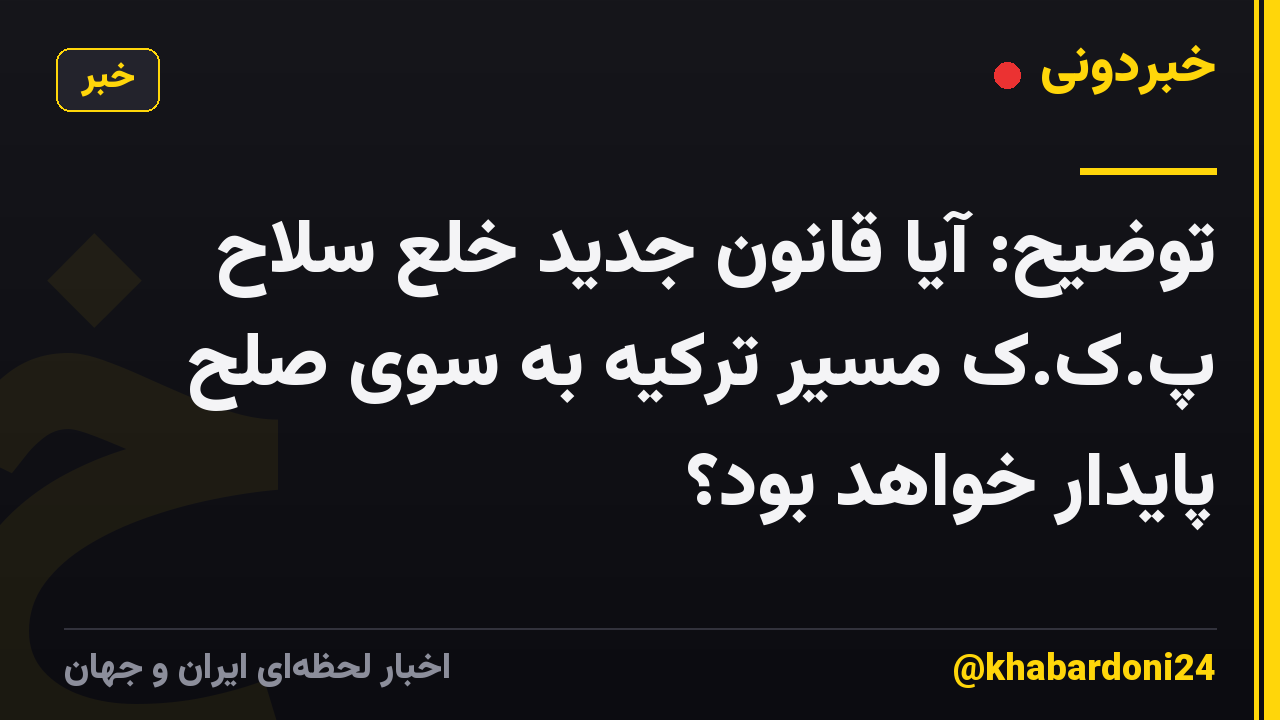توضیح: آیا قانون جدید خلع سلاح پ.ک.ک مسیر ترکیه به سوی صلح پایدار خواهد بود؟
