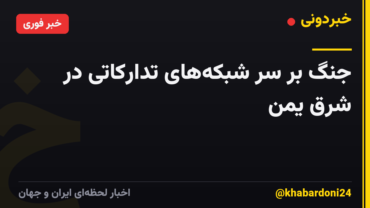 جنگ بر سر شبکه‌های تدارکاتی در شرق یمن