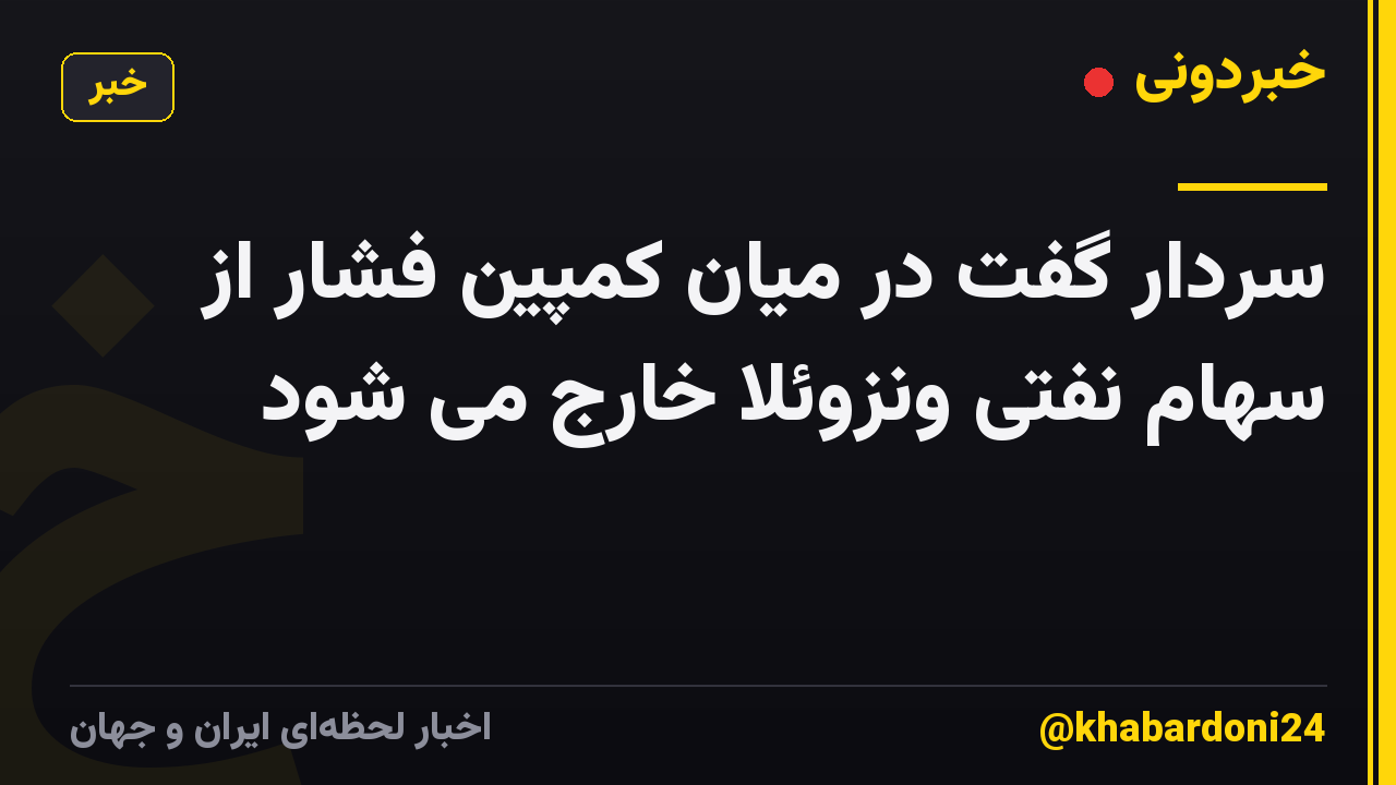 سردار گفت در میان کمپین فشار از سهام نفتی ونزوئلا خارج می شود