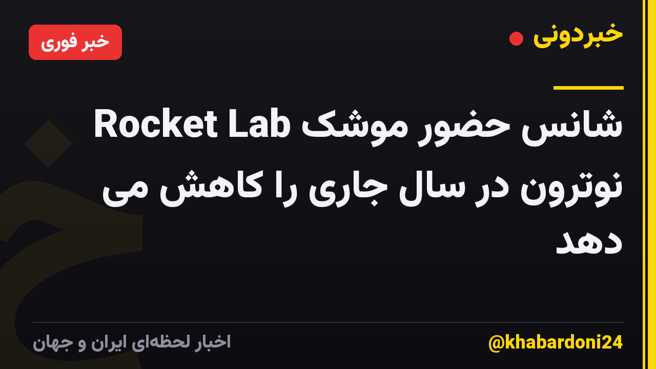 Rocket Lab شانس حضور موشک نوترون در سال جاری را کاهش می دهد