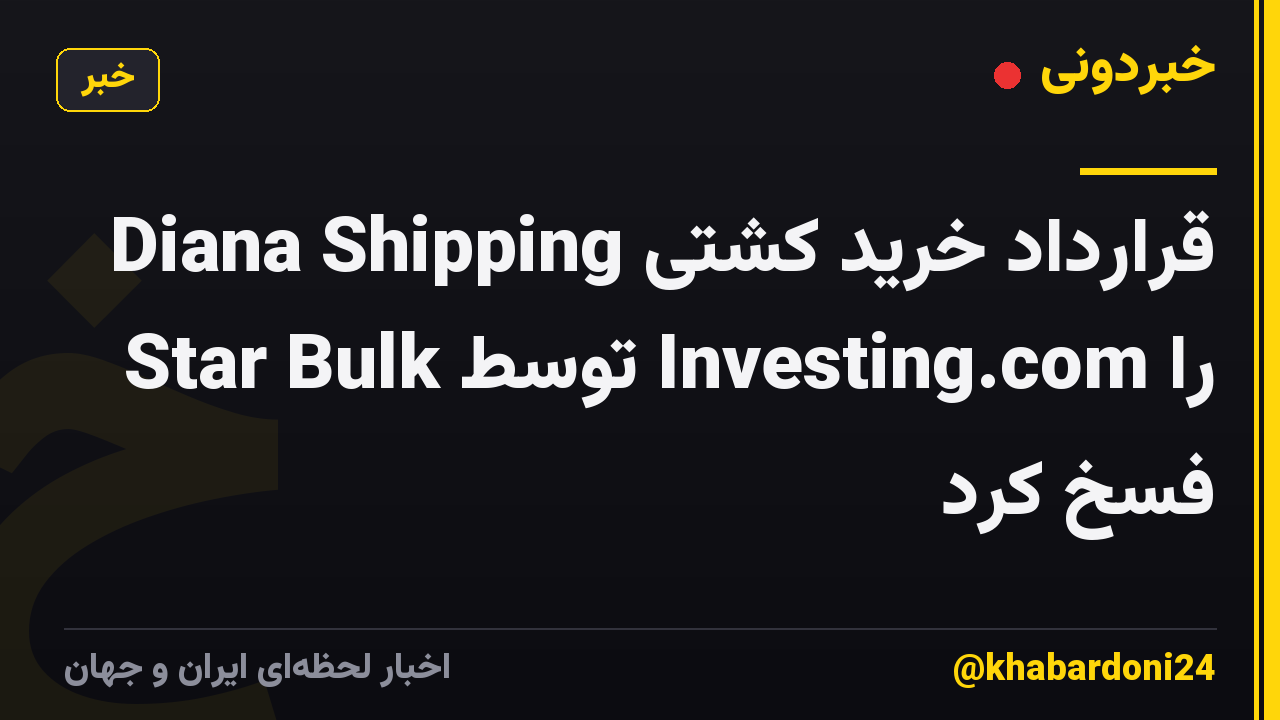 Diana Shipping قرارداد خرید کشتی Star Bulk توسط Investing.com را فسخ کرد