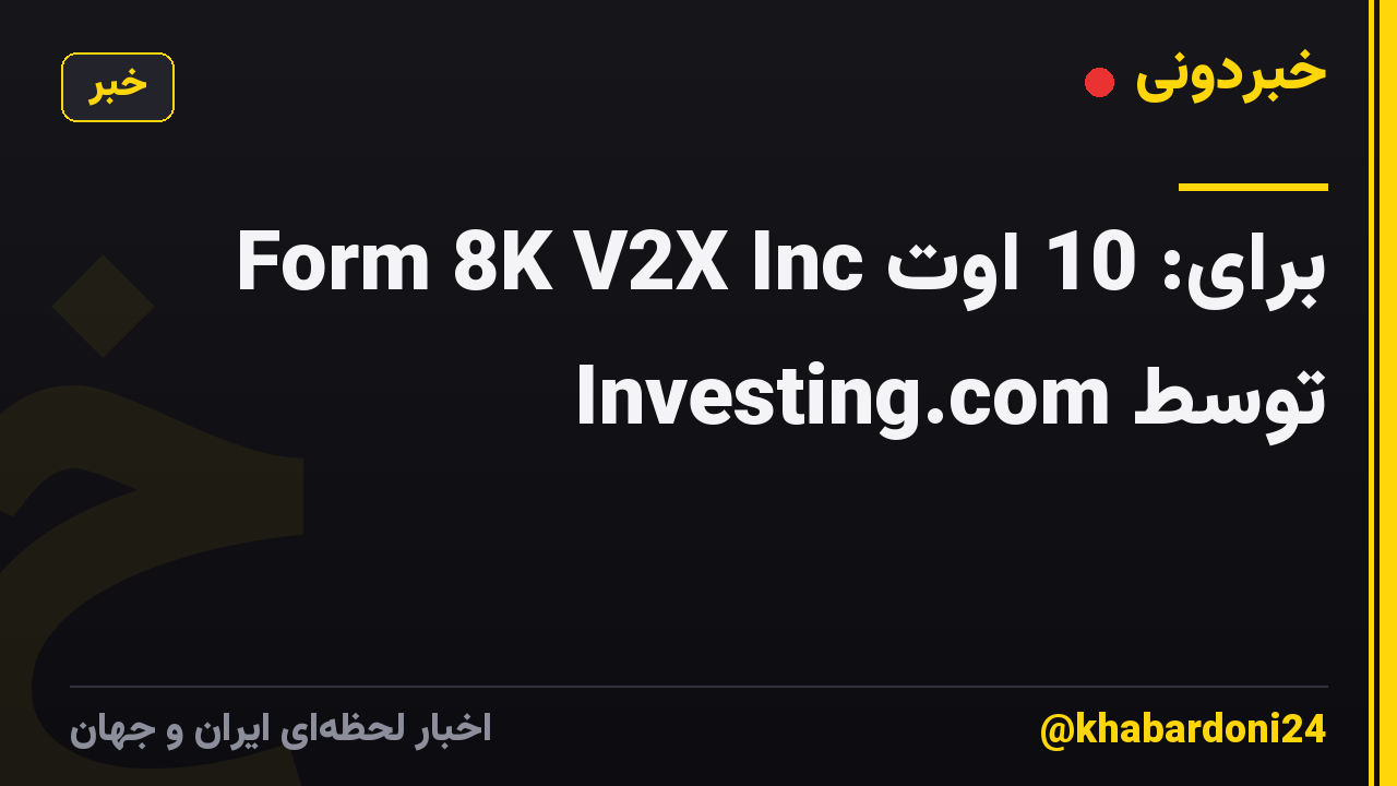 Form 8K V2X Inc برای: 10 اوت توسط Investing.com